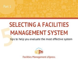 SELECTING A FACILITIES
MANAGEMENT SYSTEM
5tips to help you evaluate the most effective system
Part 1
 