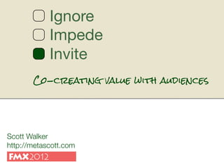 Co-creating value with audiences




Scott Walker
http://metascott.com
 