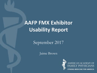 AAFP FMX Exhibitor
Usability Report
September 2017
Jaime Brown
 