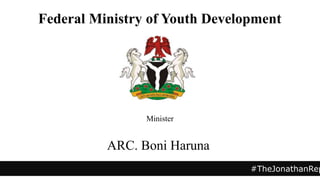 Minister
ARC. Boni Haruna
#TheJonathanRep
Federal Ministry of Youth Development
 