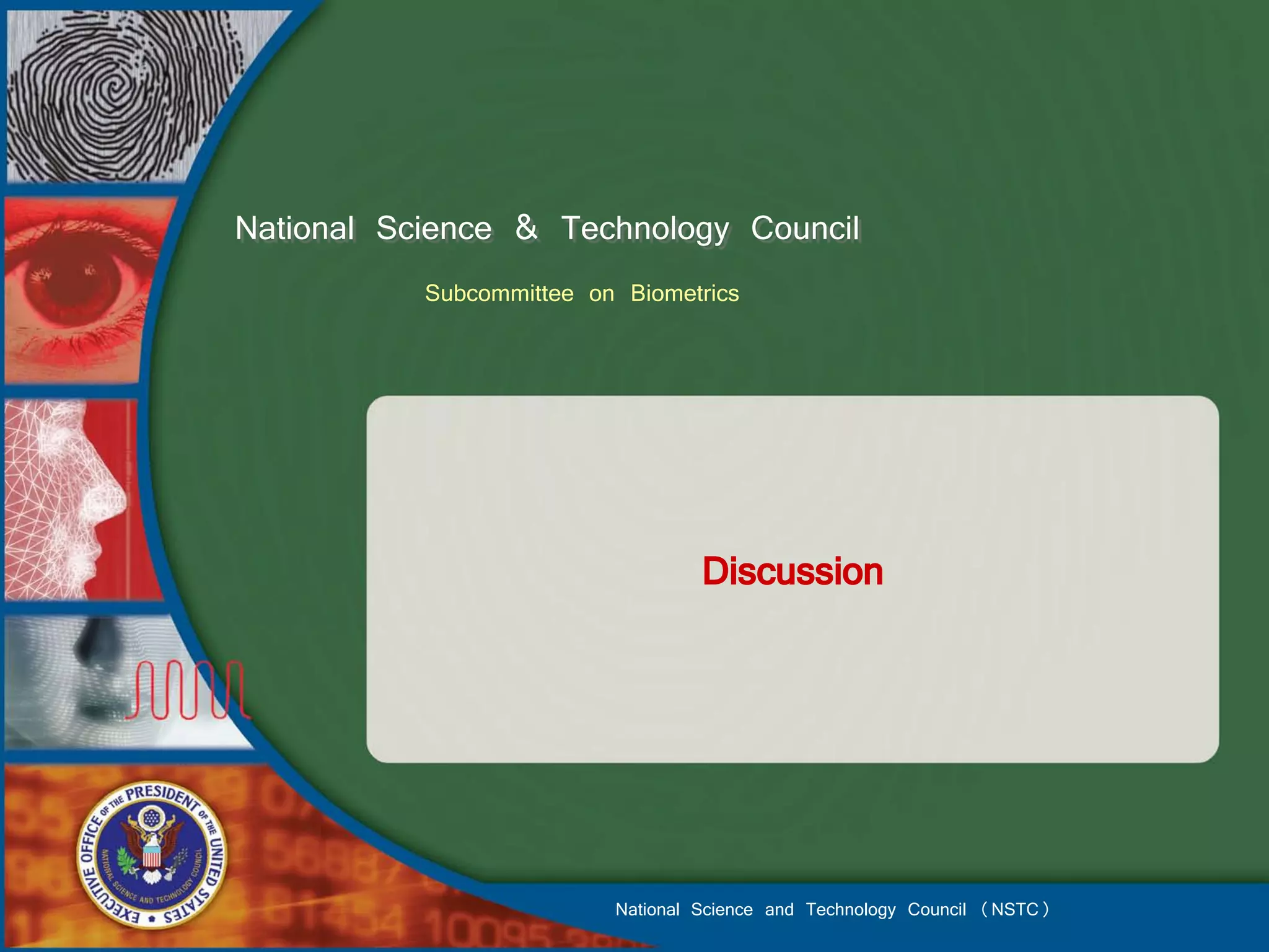 National Science & Technology Council
           Subcommittee on Biometrics




                                   Discussion




                          National Science and Technology Council (NSTC)
 