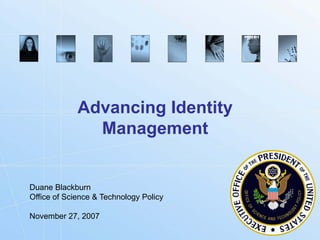 Advancing Identity
               Management


Duane Blackburn
Office of Science & Technology Policy

November 27, 2007

                                        Biometrics.gov
 