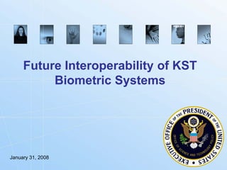 Future Interoperability of KST
          Biometric Systems




January 31, 2008
                                 Biometrics.gov
 