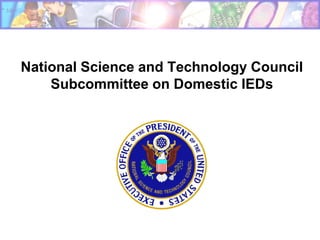 National Science and Technology Council
    Subcommittee on Domestic IEDs
 