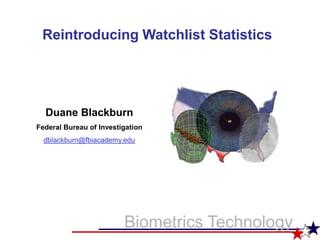 Reintroducing Watchlist Statistics




  Duane Blackburn
Federal Bureau of Investigation
  dblackburn@fbiacademy.edu




                         Biometrics Technology
 