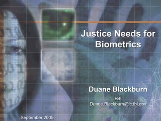 Justice Needs for
                    Biometrics



                  Duane Blackburn
                              FBI
                   Duane.Blackburn@ic.fbi.gov


September 2005
 