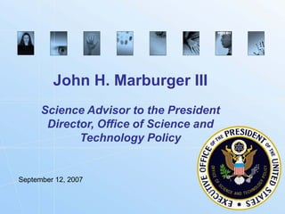 John H. Marburger III
      Science Advisor to the President
       Director, Office of Science and
             Technology Policy


September 12, 2007



                                         Biometrics.gov
 