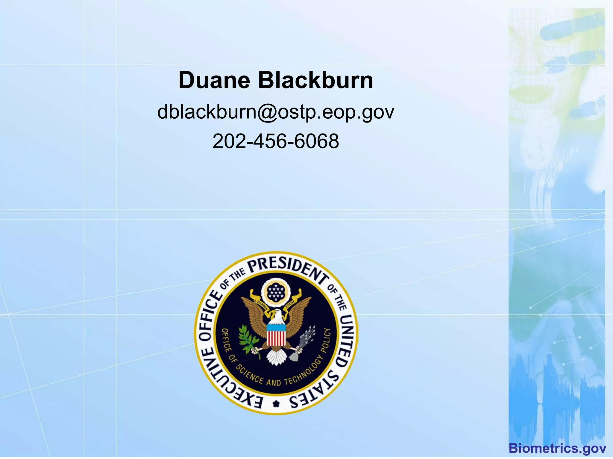 Duane Blackburn
dblackburn@ostp.eop.gov
      202-456-6068




                          Biometrics.gov
 