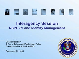Interagency Session
   NSPD-59 and Identity Management


Duane Blackburn
Office of Science and Technology Policy
Executive Office of the President

September 22, 2009


                                          Biometrics.gov
 