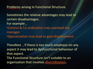 Suitability of Functional StructureThe establishment of a functional structure is necessary  when a small organisation grows & it’s business activities become more complex.