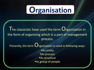 Organisation The classicists have used the term Organisation in the form of organising which is a part of management process. Presently, the term Organisation is used in following ways: ,[object Object]