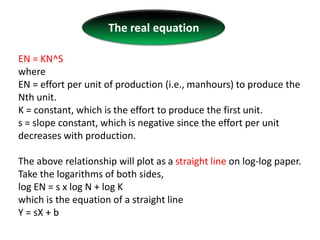 The real equation <br />EN = KN^S<br />where <br />EN = effort per unit of production (i.e., manhours) to produce the Nth ...