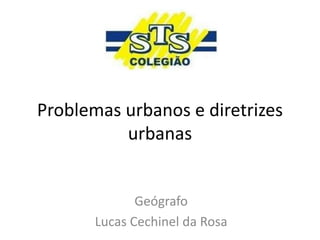 Problemas urbanos e diretrizes
urbanas
Geógrafo
Lucas Cechinel da Rosa
 