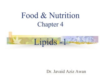 Food & Nutrition
Chapter 4
Lipids -1
Dr. Javaid Aziz Awan
 