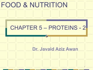 1
Dr. Javaid Aziz Awan
FOOD & NUTRITION
CHAPTER 5 – PROTEINS - 2
 
