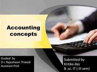 Accounting
concepts
Guided by
D r. Rajeshwari Triwedi
Assistant Prof.
Submitted by
Kritika das
B .sc. IT ( III sem)
 