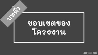 ขอบเขตของ
โครงงาน
บ
ท
ท
ี่7
BACK MENU NEXT
 