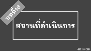 สถานที่ดําเนินการ
บ
ท
ท
ี่13
BACK MENU NEXT
 