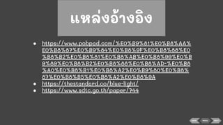 ● https://www.pobpad.com/%E0%B9%81%E0%B8%AA%
E0%B8%87%E0%B9%84%E0%B8%9F%E0%B8%88%E0
%B8%B2%E0%B8%81%E0%B8%AB%E0%B8%99%E0%B
9%89%E0%B8%B2%E0%B8%88%E0%B8%AD-%E0%B8
%A0%E0%B8%B1%E0%B8%A2%E0%B9%80%E0%B8%
87%E0%B8%B5%E0%B8%A2%E0%B8%9A
● https://thestandard.co/blue-light/
● https://www.sdtc.go.th/paper/744
แหล่งอ้างอิง
BACK MENU NEXT
 