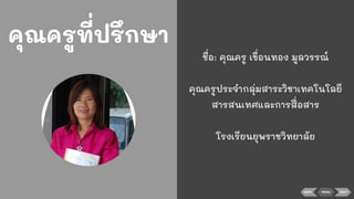 BACK NEXT
คุณครูที่ปรึกษา
ชื่อ: คุณครู เขื่อนทอง มูลวรรณ์
คุณครูประจํากลุ่มสาระวิชาเทคโนโลยี
สารสนเทศและการสื่อสาร
โรงเรียนยุพราชวิทยาลัย
MENU
 