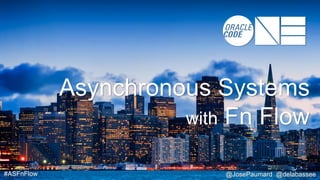 #ASFnFlow @JosePaumard @delabassee
Asynchronous Systems
with Fn Flow
 