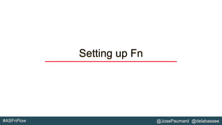#ASFnFlow @JosePaumard @delabassee
Setting up Fn
 