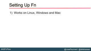@JosePaumard @delabassee#ASFnFlow
Setting Up Fn
1) Works on Linux, Windows and Mac
 