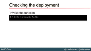 @JosePaumard @delabassee#ASFnFlow
Checking the deployment
Invoke the function
$ fn invoke fn-primes prime-function
…
 