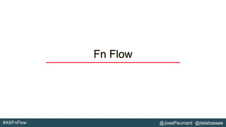 #ASFnFlow @JosePaumard @delabassee
Fn Flow
 
