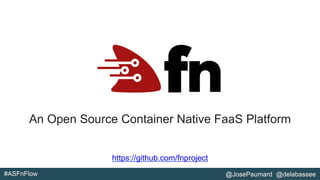 #ASFnFlow @JosePaumard @delabassee
An Open Source Container Native FaaS Platform
https://github.com/fnproject
 