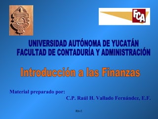 UNIVERSIDAD AUTÓNOMA DE YUCATÁN FACULTAD DE CONTADURÍA Y ADMINISTRACIÓN Material preparado por:  C.P. Raúl H. Vallado Fern...