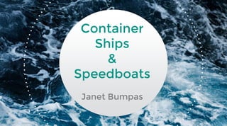 Container
Ships
&
Speedboats
Janet Bumpas
 