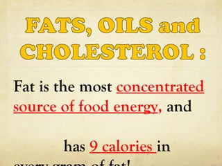 Fat is the most concentrated
source of food energy, and
has 9 calories in

 