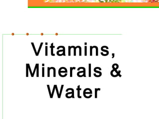 Vitamins,
Minerals &
Water

 