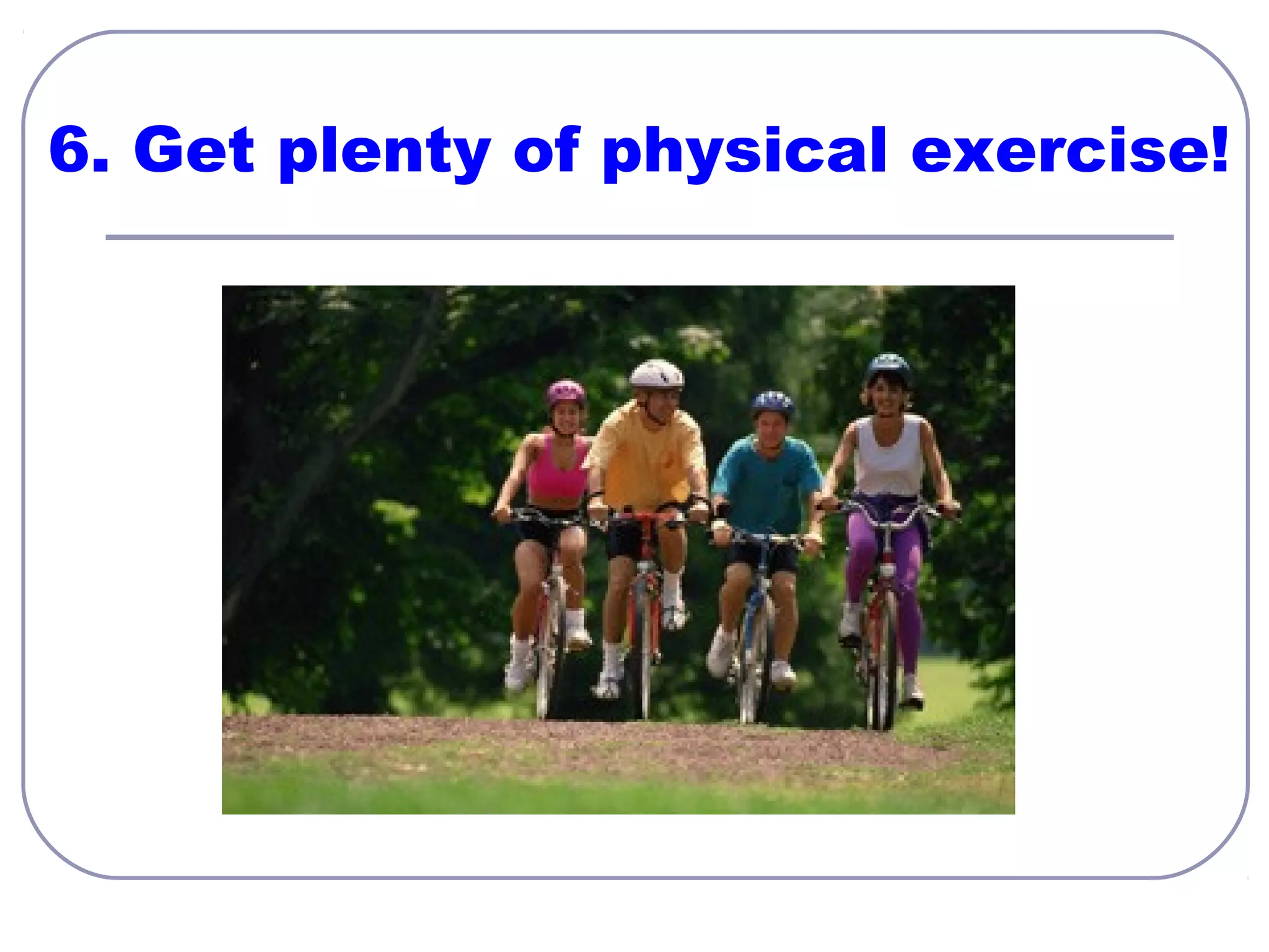6. Get plenty of physical exercise!

 