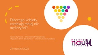 Dlaczego kobiety
zarabiają mniej niż
mężczyźni?
Joanna Tyrowicz – Uniwersytet Warszawski
Magdalena Smyk-Szymańska – Szkoła...