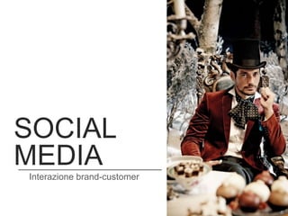 SOCIAL
MEDIA
Interazione brand-customer
 