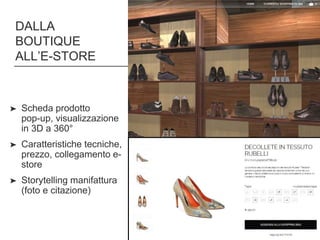 DALLA
BOUTIQUE
ALL’E-STORE
27
➤ Scheda prodotto
pop-up, visualizzazione
in 3D a 360°
➤ Caratteristiche tecniche,
prezzo, collegamento e-
store
➤ Storytelling manifattura
(foto e citazione)
 