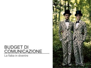 BUDGET DI
COMUNICAZIONE
La fiaba in divenire
 