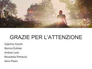 GRAZIE PER L’ATTENZIONE
Caterina Ceschi
Monica Eufrate
Andrea Lava
Benedetta Petracca
Ilaria Pisani
 