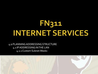 4.0 PLANNING ADDRESSING STRUCTURE
    4.1 IP ADDRESSING IN THE LAN
        4.1.1 Custom Subnet Masks
 