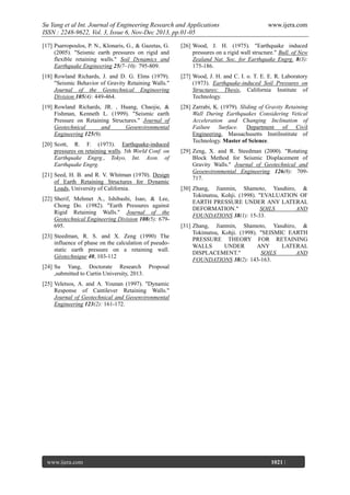 Su Yang et al Int. Journal of Engineering Research and Applications
ISSN : 2248-9622, Vol. 3, Issue 6, Nov-Dec 2013, pp.01-05

www.ijera.com

[17] Psarropoulos, P. N., Klonaris, G., & Gazetas, G.
(2005). "Seismic earth pressures on rigid and
flexible retaining walls." Soil Dynamics and
Earthquake Engineering 25(7–10): 795-809.

[26] Wood, J. H. (1975). "Earthquake induced
pressures on a rigid wall structure." Bull. of New
Zealand Nat. Soc. for Earthquake Engrg. 8(3):
175-186.

[18] Rowland Richards, J. and D. G. Elms (1979).
"Seismic Behavior of Gravity Retaining Walls."
Journal of the Geotechnical Engineering
Division 105(4): 449-464.

[27] Wood, J. H. and C. I. o. T. E. E. R. Laboratory
(1973). Earthquake-induced Soil Pressures on
Structures: Thesis, California Institute of
Technology.

[19] Rowland Richards, JR. , Huang, Chaojie, &
Fishman, Kenneth L. (1999). "Seismic earth
Pressure on Retaining Structures." Journal of
Geotechnical
and
Geoenvironmental
Engineering 125(9).

[28] Zarrabi, K. (1979). Sliding of Gravity Retaining
Wall During Earthquakes Considering Vetical
Acceleration and Changing Inclination of
Failure Surface. Department of Civil
Engineering, Massachusetts InstiInstitute of
Technology. Master of Science.

[20] Scott, R. F. (1973). Earthquake-induced
pressures on retaining walls. 5th World Conf. on
Earthquake Engrg., Tokyo, Int. Assn. of
Earthquake Engrg.
[21] Seed, H. B. and R. V. Whitman (1970). Design
of Earth Retaining Structures for Dynamic
Loads, University of California.
[22] Sherif, Mehmet A., Ishibashi, Isao, & Lee,
Chong Do. (1982). "Earth Pressures against
Rigid Retaining Walls." Journal of the
Geotechnical Engineering Division 108(5): 679695.
[23] Steedman, R. S. and X. Zeng (1990) The
influence of phase on the calculation of pseudostatic earth pressure on a retaining wall.
Géotechnique 40, 103-112

[29] Zeng, X. and R. Steedman (2000). "Rotating
Block Method for Seismic Displacement of
Gravity Walls." Journal of Geotechnical and
Geoenvironmental Engineering 126(8): 709717.
[30] Zhang, Jianmin, Shamoto, Yasuhiro, &
Tokimatsu, Kohji. (1998). "EVALUATION OF
EARTH PRESSURE UNDER ANY LATERAL
DEFORMATION."
SOILS
AND
FOUNDATIONS 38(1): 15-33.
[31] Zhang, Jianmin, Shamoto, Yasuhiro, &
Tokimatsu, Kohji. (1998). "SEISMIC EARTH
PRESSURE THEORY FOR RETAINING
WALLS
UNDER
ANY
LATERAL
DISPLACEMENT."
SOILS
AND
FOUNDATIONS 38(2): 143-163.

[24] Su Yang, Doctorate Research Proposal
,submitted to Curtin University, 2013.
[25] Veletsos, A. and A. Younan (1997). "Dynamic
Response of Cantilever Retaining Walls."
Journal of Geotechnical and Geoenvironmental
Engineering 123(2): 161-172.

www.ijera.com
Page

1021 |

 