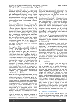 Su Yang et al Int. Journal of Engineering Research and Applications
ISSN : 2248-9622, Vol. 3, Issue 6, Nov-Dec 2013, pp.01-05
What’s more, the MO method is a pseudo-static
approach in which the time effect of dynamic force
and the dynamic amplification effect are neglected.
The MO method as an extension of Coulomb’s wedge
theory is a widely used traditional method for solving
seismic retaining wall matters. It is widely used as the
basic theory for new research and retaining wall
design standards, such as Euro code 8 and Australian
Standard 4678.
Based on the MO method, Seed and Whiteman [21]
investigated the effects of various factors, such as
angle of friction, slope of backfill, dry / wet
condition, horizontal acceleration, source of load
(seismic or blast) and wall friction, on dynamic earth
pressure and proposed that dynamic earth pressure
can be divided into static part and dynamic part,
which then leads into an adaption of the MO method
[21]. This simplified method is also widely used as a
way to preliminarily solve for dynamic earth pressure
issues. On the other hand, rather than one-third above
the bottom of the wall from the MO method, Seed
and Whiteman [21] proposed a height of 0.6H (H is
wall height) above the wall bottom as the location for
the resultant force [21].
Deriving from sliding block model, Richards and
Elem [18] worked out a serviceability solution (R-E
model) with the MO method. The R-E model
provided a function for gravity wall displacement.
From this, the coefficient of limiting wall acceleration
can be solved for [18]. This coefficient is then used as
a horizontal acceleration in the MO method to obtain
earth pressure. Zarrabi [28] improved this method by
taking into account vertical acceleration: this
normally renders a slightly lower displacement value
than the R-E model. All these methods are
summarized by Nadim and Whiteman [14], who also
presented a design procedure using displacementbased methods. These methods are categorized as
limit equilibrium method since, for all of them, the
MO method is used for pressure calculations by
knowing
the
displacement
(serviceability
requirement) [14] [18] [28].
Since the above mentioned pseudo – static methods
neglect the time effect of dynamic excitations and
dynamic amplification, Steedman and Zeng [23]
investigated the influence of phase on lateral earth
pressure, and it was found that dynamic amplification
has a significant influence on the coefficient of lateral
earth pressure, which is supported by centrifuge tests
results [23]. In addition, it can be derived that, for
low frequency dynamic excitation, when dynamic
amplification is not significant, pseudo – static
condition is well satisfied [23]. Also, Steedman and
Zeng [23] produced a solution for pseudo-dynamic
pressure.
Zeng and Steedman [29] established a method to
calculate the rotation of gravity wall subjects to
seismic load by modeling the wall as a rotating block
www.ijera.com
Page

www.ijera.com

[29]. Acceleration needs to reach the threshold to start
the rotation, which stops until the angular velocity for
rotation is reduced to zero [29]. This method is a
pseudo-dynamic one that takes into account time
effect of dynamic response [29].
Choudhury and Nimbalkar [5], [6] have established a
pseudo - dynamic method for lateral earth pressure
and wall displacement in a passive case. In addition
to Steedman and Zeng’s [23] [29], they studied and
incorporated vertical acceleration, inertia effect
between wall and soil and comprehensive relevant
factors, but the equations seem lengthy and so
hamper practical use. Basha and Babu [4] also did a
similar pseudo – dynamic research for the case of
failure plane as a curved rupture surface, which is
believed to be more realistic [4].
Anderson et al. [3] produced a chart method for the
application of the MO method for cohesive soils. The
chart method is also limited to cases of nonhomogeneous soils and complex back-slope geometry
as MO method [3].
Based on the “intermediate soil wedge” theory that
relates wall pressure to the strain increment ratio,
Zhang et al. [31] developed a new theory to evaluate
seismic earth pressures against retaining walls under
any condition between passive and active limit states.
This method can be viewed as a combination of the
failure wedge equilibrium theory and the strain-based
pressure theory by Zhang et al [30]. However, the
way used to determine a relevant lateral displacement
factorusing this solution is difficult in practical use
and not interpretative [30] [31].
2)

Limitations

The MO method is a limit state method: it
only applies when the failure plane is triggered. So it
can not be directly used for working state analysis.
Although many new solutions have been produced to
overcome the inherent assumptions of the MO
method, most new solutions seem tedious and so
hamper their practical uses. The same goes to the
method used to calculate displacements. Also, the
location of the resultant force for the MO method is
arguable, as well as the stress distribution, especially
when the rigidity of the wall exceeds a certain level
(this will also be covered in the experimental study
section). What’s more, it is widely believed that the
wall pressure is directly related to the soil
displacement behind the wall. However, many
experimental and numerical findings pointed that the
MO method and many of its variants do not take into
account displacement modes and rigidity of the wall.
B.

Sub-grade Modulus Method

In the sub-grade modulus method, the soil-wall
interaction is modeled by elements like springs with a
stiffness modulus (e.g bulk constant) to relate
1014 |

 