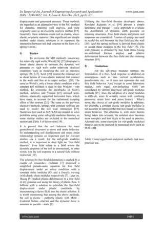 Su Yang et al Int. Journal of Engineering Research and Applications
ISSN : 2248-9622, Vol. 3, Issue 6, Nov-Dec 2013, pp.01-05
displacement and generated pressure. These methods
are regarded as an alternative way to the MO method
for dynamic retaining wall analysis, and were
originally used as an elasticity analysis method [19].
Generally, these solutions count soil as elastic, viscoelastic, or plastic material. One significant and simple
method under elastic solutions is to represent the
interaction between soil and structure in the form of a
spring system.
1)

Review

To overcome the MO method’s inaccuracy
for relatively rigid walls, Wood [26] [27] developed a
linear elastic theory to estimate the dynamic soil
pressures on rigid walls under relatively idealized
conditions such as modeling the soil as massless
springs [26] [27]. Scott [20] treated the retained soil
as shear beams of visco-elastic material that connect
to the walls and free at its upper surface [20]. The
same as Wood’s, only a linear elastic condition with a
constant soil stiffness is used in this Winkler - type
method. To overcome the drawbacks of Scott’s
method, Veletsos and Younan [25] utilized semiinfinite, elastically supported horizontal bars, which
have mass, to account for the radiational damping
effect of the stratum [25]. The same as the previous
elasticity methods, springs with constant stiffness are
used to model the soil wall interaction [19].
Numerical tool such as MATLAB are needed to solve
problems using some sub-grade modulus theories, so
some similar studies are included in the numerical
section and Table 3 of this review [19].
It is proved that the soil behavior for most
geotechnical structures is stress and strain behavior.
So understanding soil displacement and stress strain
relationship remains an important part for relevant
studies. As a result, for the sub-grade modulus
method, it is important to shed light on “free-field
theories”. Free field refers to a field where the
dynamic response of the soil is unrestrained, in other
words, it is the soil response in a natural field without
restriction [19].

www.ijera.com

Utilizing the free-field theories developed above,
Rowland Richards et al. [19] present a simple
kinematic and pseudo – static approach to evaluate
the distribution of dynamic earth pressure on
retaining structures. Also, both elastic and plastic soil
responses are considered. A series of springs are used
to model the soil between the free field and the wall
[19]. And the spring stiffness is derived from elastic
or secant shear modulus in the free field [19]. The
wall pressure is obtained by free field stress (using
un–mobilized friction angles) and relative
deformation between the free–field and the retaining
structure [19].
2)

Limitations

For the sub-grade modulus method, the
formulation of a free- field response is idealized on
assumptions such as zero vertical acceleration,
pseudo-static etc.: so it does not represent the real
free field behavior. And, except in some laboratory
studies, only rigid non-deflecting walls are
considered by current analytical sub-grade modulus
methods [25]. Also, the adoption of a shear modulus
is difficult, since G actually varies with confining
pressures, strain level and stress history. What’s
more, the choice of sub-grade modulus is arbitrary;
for example, a constant elastic sub-grade modulus is
not accurate to represent the true non-linear soil stress
strain behavior. The dilemma is, with more factors
being taken into account, the solution also becomes
more complex and less likely to be used in practice.
Alternatively, some elasticity (or sub-grade modulus)
theories are to be realized in numerical tools such as
MATLAB.

Table 1 listed significant analytical methods that have
practical use.

The solution for free-field deformation is studied by a
couple of researches. Fishman [7] proposed a
simplified pseudo-static equation for free field
displacement under an active condition with a
constant shear modulus (G) and a linearly varying
(with depth) shear modulus respectively [7]. Later on,
Huang [9] studied plastic deformation in a free field
of dry granular soil using the theory of plastic flow. It
follows with a solution to calculate the free-field
displacement
under
plastic
conditions
by
incorporating a factor f(kh) into the elastic solution. It
is worth mentioning that among the above methods,
the soil is elastic – perfectly plastic with Mohr –
Coulomb failure criterion and the dynamic force is
assumed as pseudo – static [9].

www.ijera.com
Page

1015 |

 
