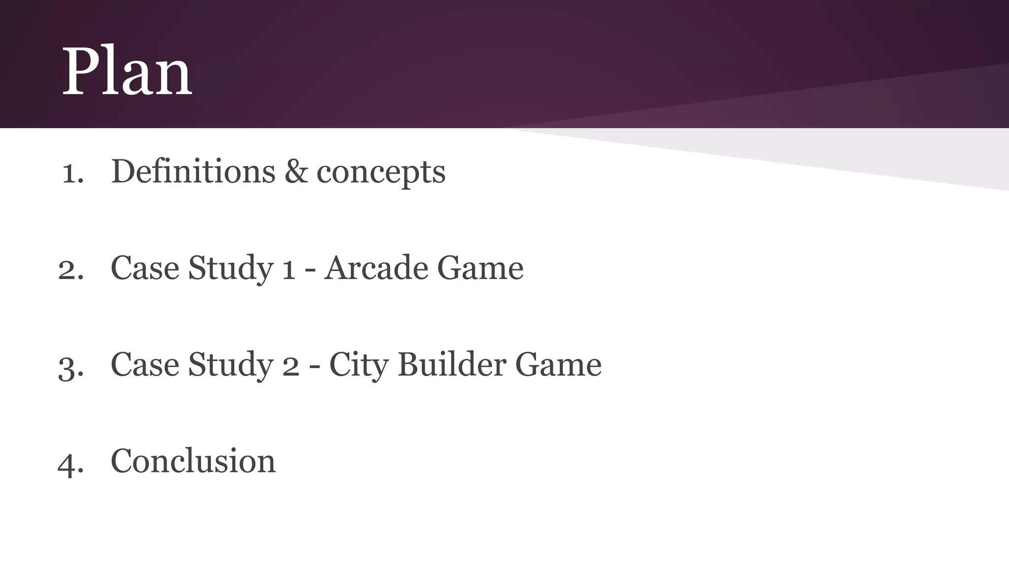 Plan
1. Definitions & concepts
2. Case Study 1 - Arcade Game
3. Case Study 2 - City Builder Game
4. Conclusion
 