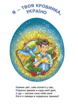 •їо я кроа^
УКРАЇНО
Калини цвіт, спів солов'я у гаю,
Родинне дерево в саду моєї долі,
А ще — високе синє небо волі:
Його я завжди в серденьку тримаю!
 