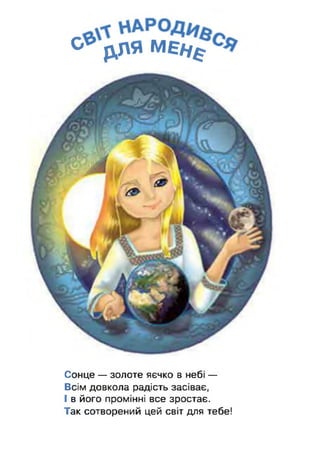 0 р,пя МЄ/у^.
Сонце — золоте яєчко в небі —
Всім довкола радість засіває,
І в його промінні все зростає.
Так сотворений цей світ для тебе!
 