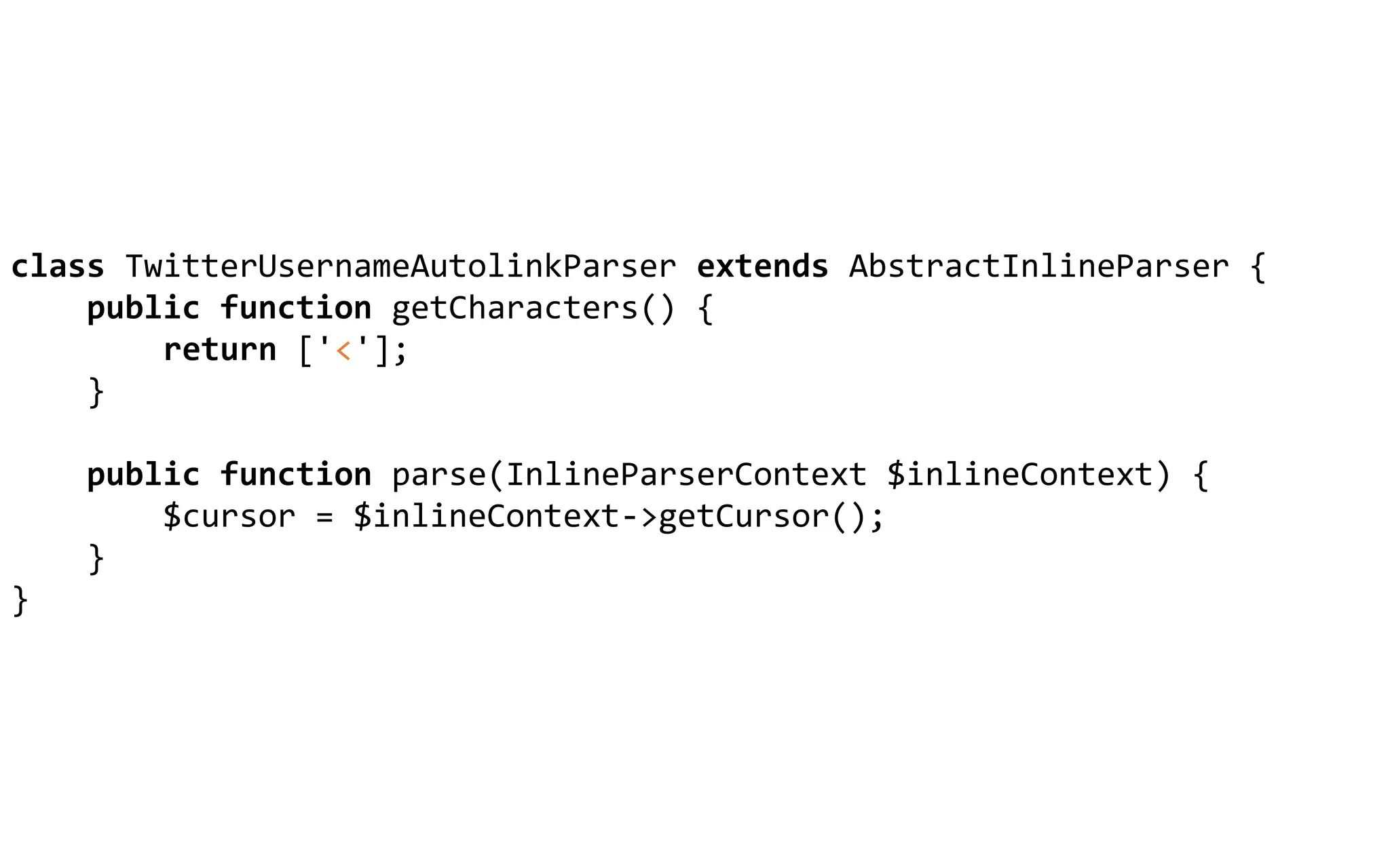class TwitterUsernameAutolinkParser extends AbstractInlineParser {
public function getCharacters() {
return ['<'];
}
public function parse(InlineParserContext $inlineContext) {
$cursor = $inlineContext->getCursor();
}
}
 
