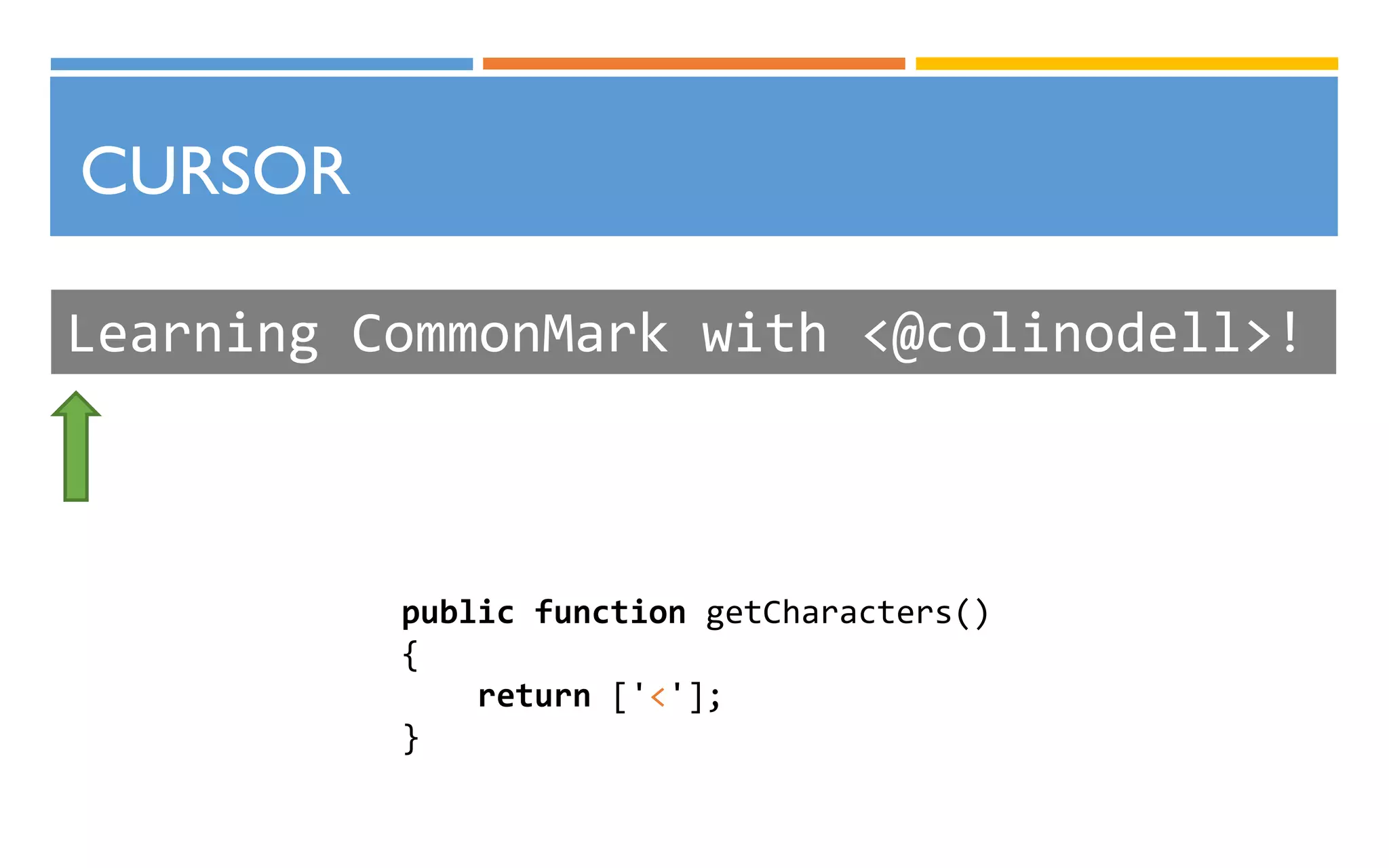 CURSOR
Learning CommonMark with <@colinodell>!
public function getCharacters()
{
return ['<'];
}
 