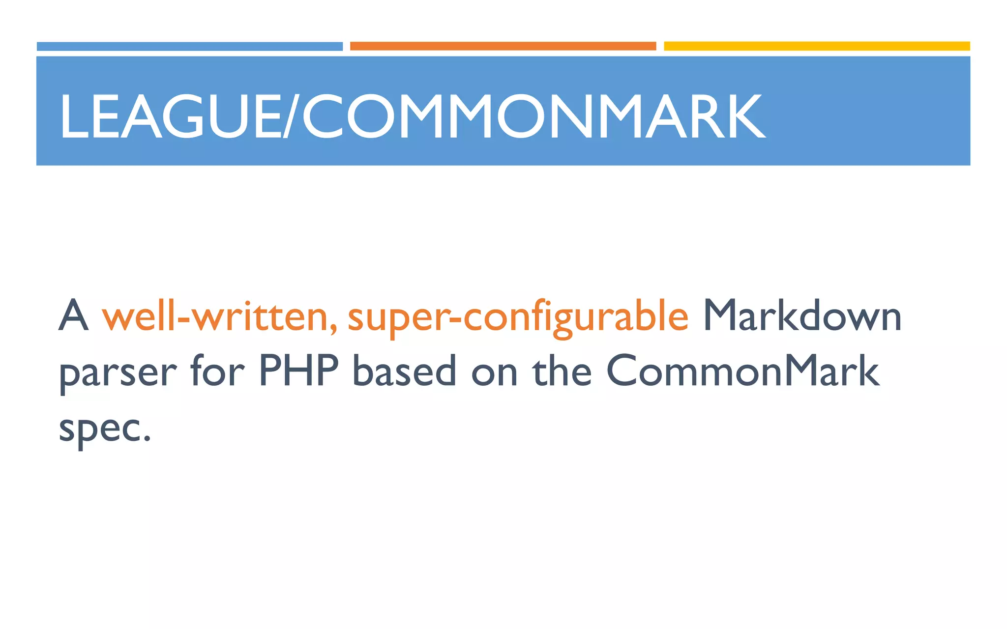 LEAGUE/COMMONMARK
A well-written, super-configurable Markdown
parser for PHP based on the CommonMark
spec.
 
